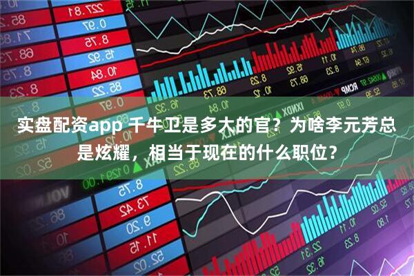 实盘配资app 千牛卫是多大的官？为啥李元芳总是炫耀，相当于现在的什么职位？