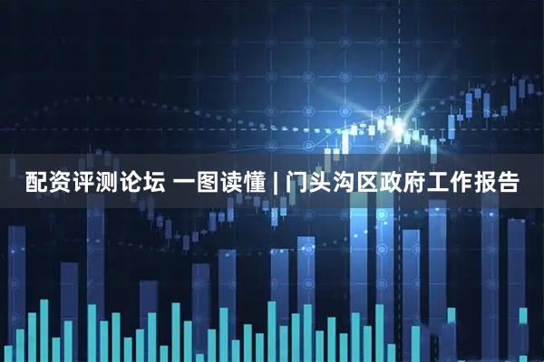 配资评测论坛 一图读懂 | 门头沟区政府工作报告