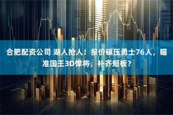 合肥配资公司 湖人抢人！报价碾压勇士76人，瞄准国王3D悍将，补齐短板？