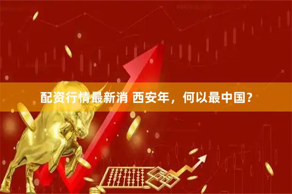 配资行情最新消 西安年，何以最中国？
