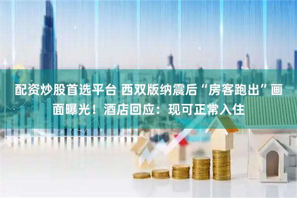 配资炒股首选平台 西双版纳震后“房客跑出”画面曝光！酒店回应：现可正常入住